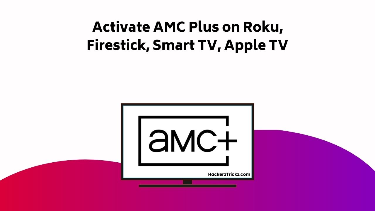 Activate AMC Plus On Roku, Firestick, Smart TV, Apple TV