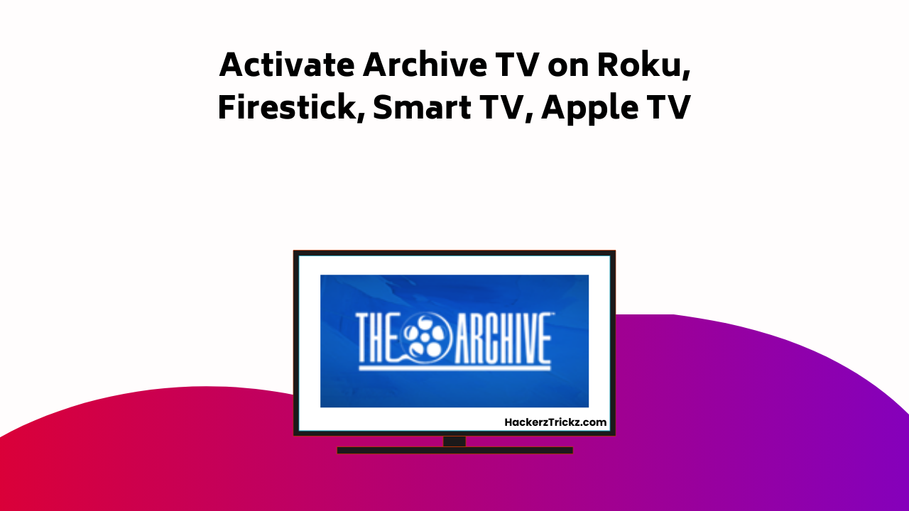 Activate Archive TV On Roku, Firestick, Smart TV, Apple TV