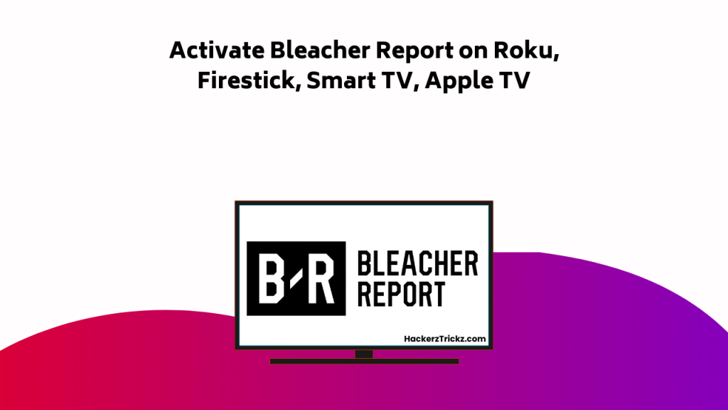 Activate Bleacher Report On Roku, Firestick, Smart TV, Apple TV