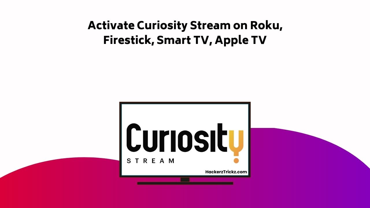 Activate Curiosity Stream On Roku, Firestick, Smart TV, Apple TV