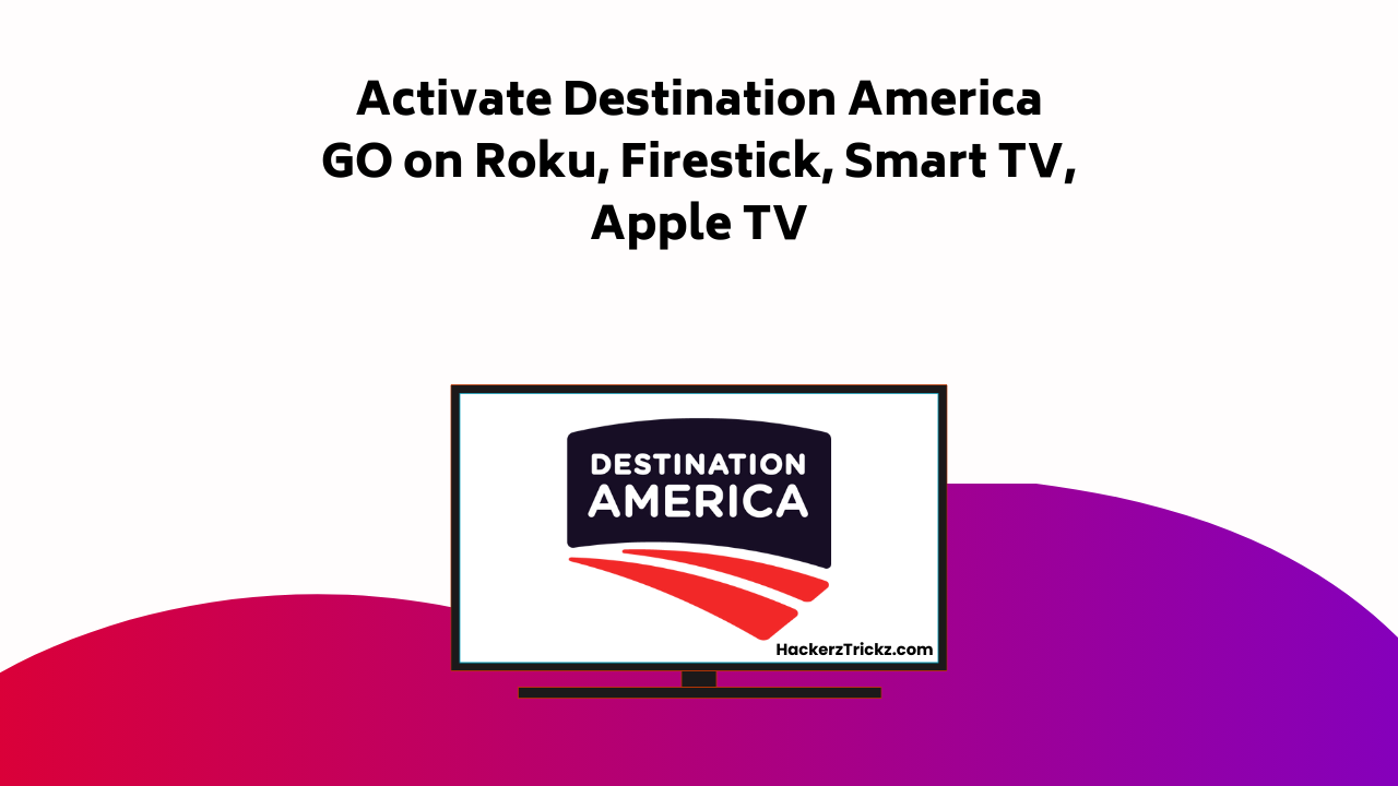 Activate Destination America GO On Roku, Firestick, Smart TV, Apple TV