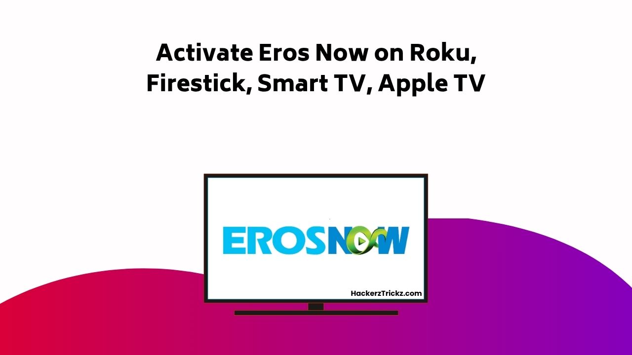 Activate Eros Now On Roku, Firestick, Smart TV, Apple TV