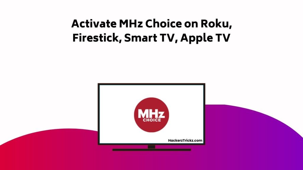 Activate MHz Choice On Roku, Firestick, Smart TV, Apple TV