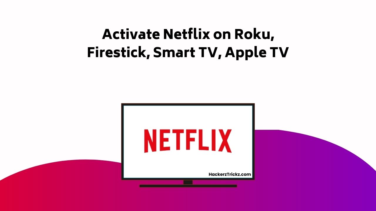 Activate Netflix On Roku, Firestick, Smart TV, Apple TV