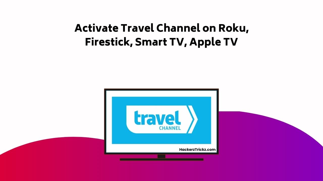 Activate Travel Channel On Roku, Firestick, Smart TV, Apple TV
