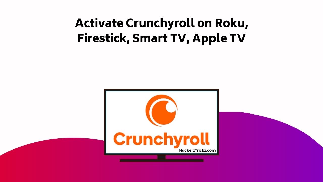 Activate Crunchyroll On Roku, Firestick, Smart TV, Apple TV
