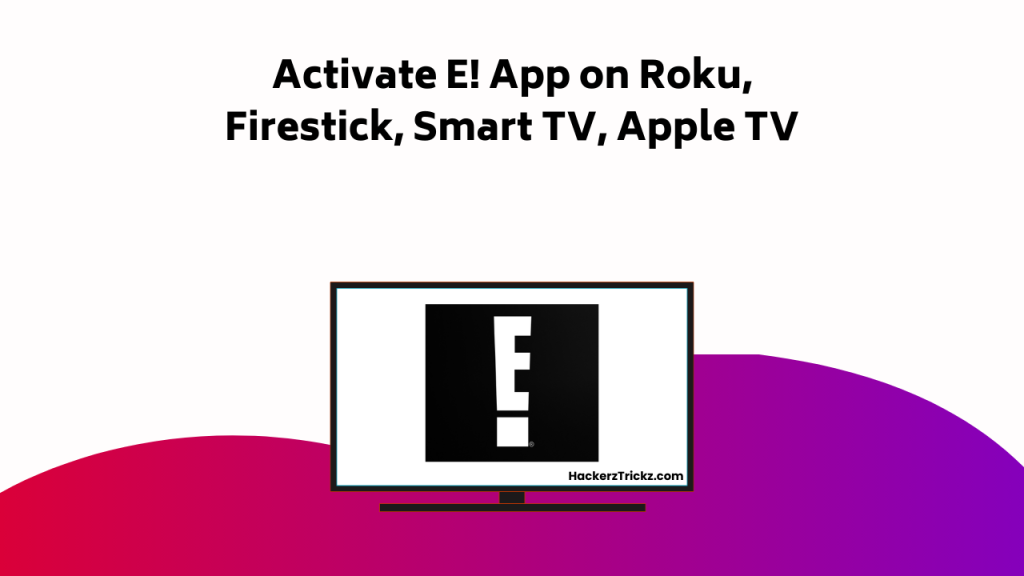 Activate E! App On Roku, Firestick, Smart TV, Apple TV