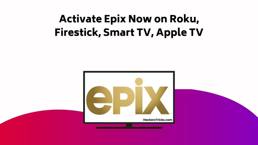 Activate Epix Now On Roku, Firestick, Smart TV, Apple TV