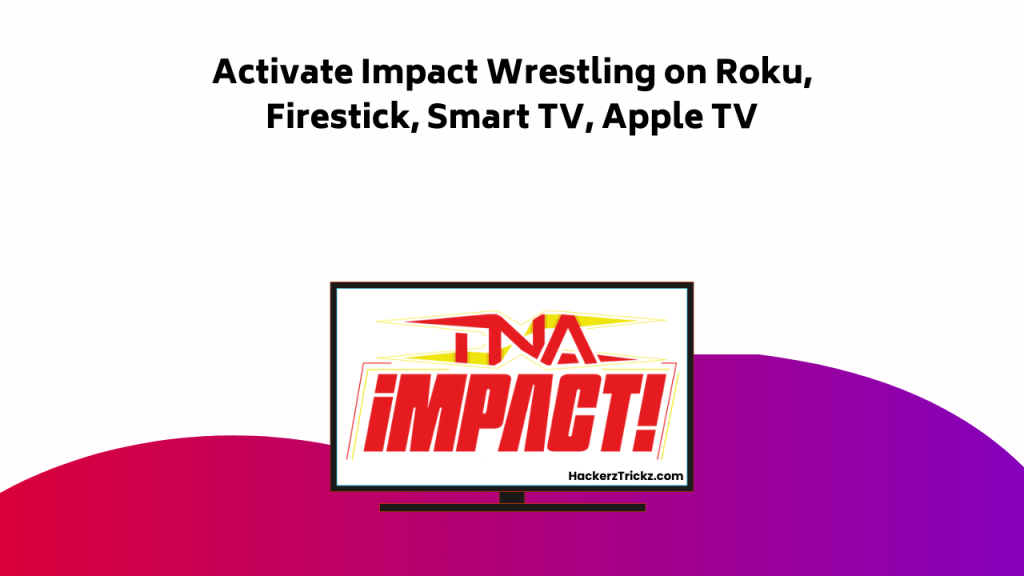 Activate Impact Wrestling On Roku, Firestick, Smart TV, Apple TV