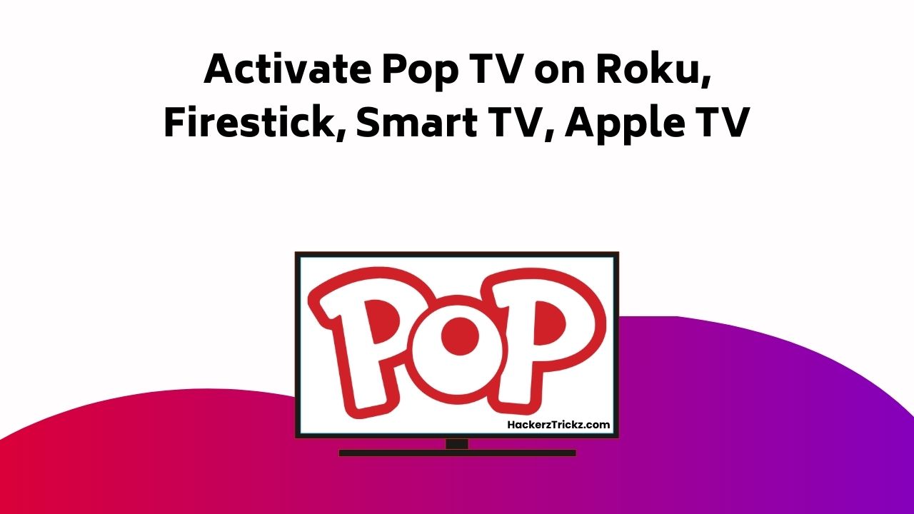 Activate Pop TV On Roku, Firestick, Smart TV, Apple TV