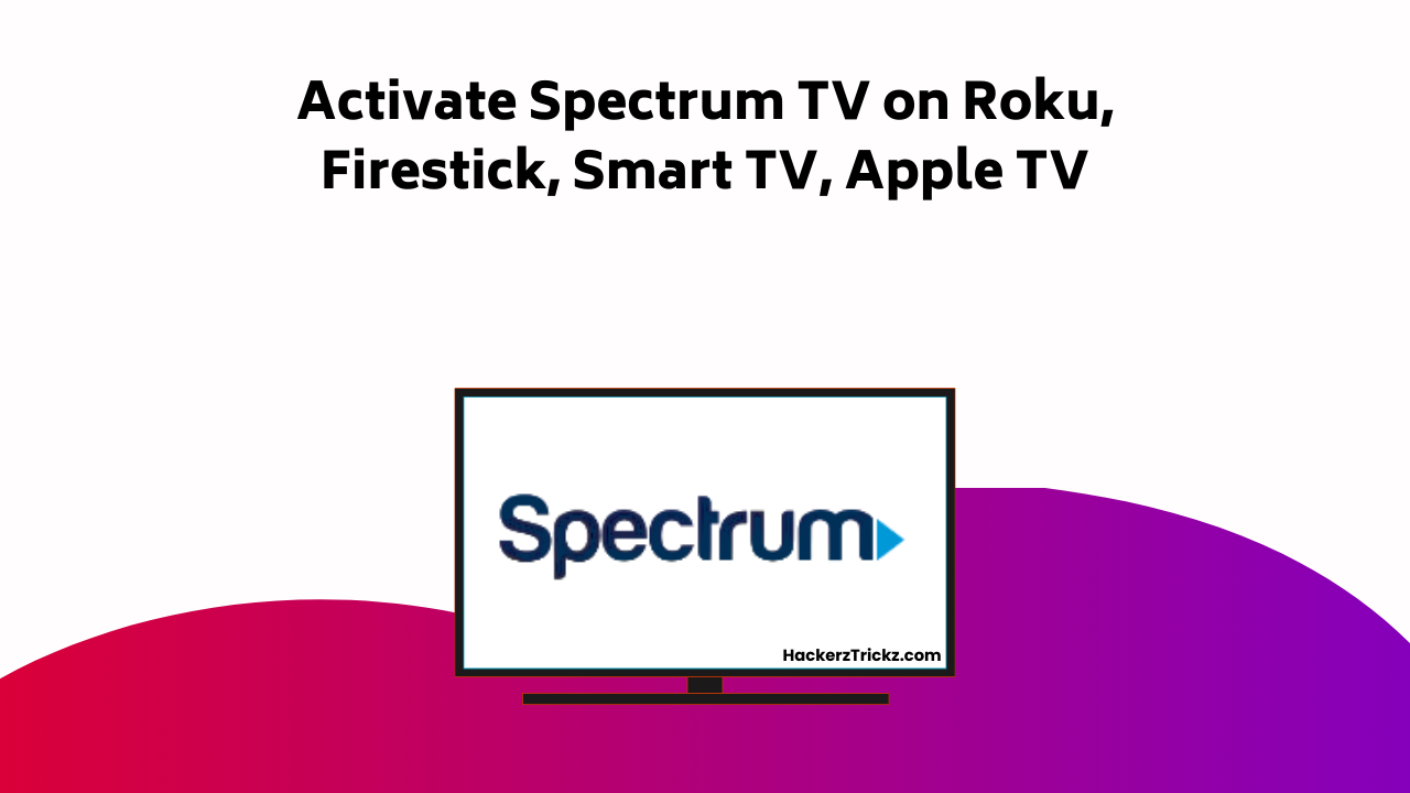 Activate Spectrum TV On Roku, Firestick, Smart TV, Apple TV