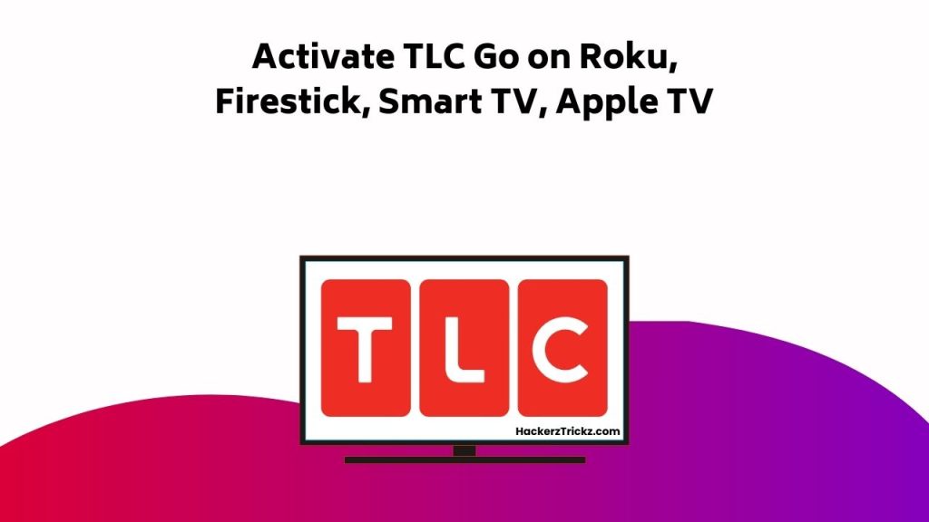 Activate TLC Go On Roku, Firestick, Smart TV, Apple TV