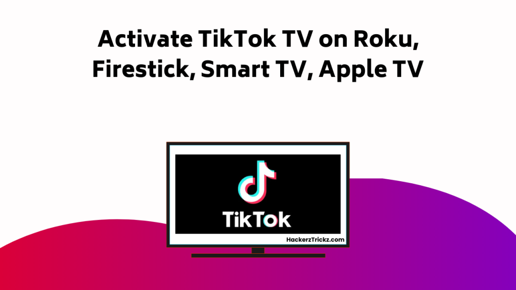 Activate Tik Tok TV On Roku, Firestick, Smart TV, Apple TV