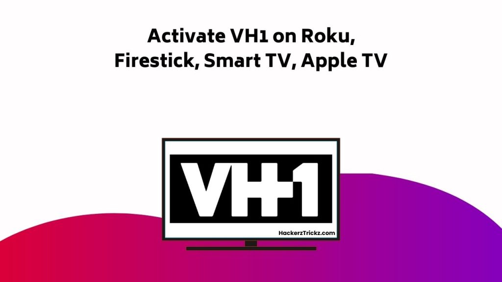 Activate VH1 On Roku, Firestick, Smart TV, Apple TV