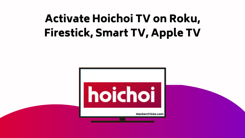 Activate Hoichoi TV On Roku, Firestick, Smart TV, Apple TV