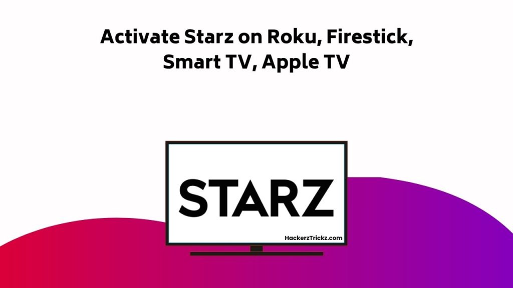 Activate Starz On Roku, Firestick, Smart TV, Apple TV