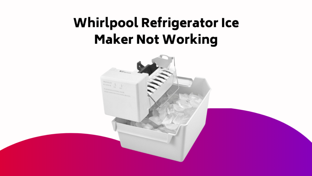 Whirlpool Refrigerator Ice Maker Not Working