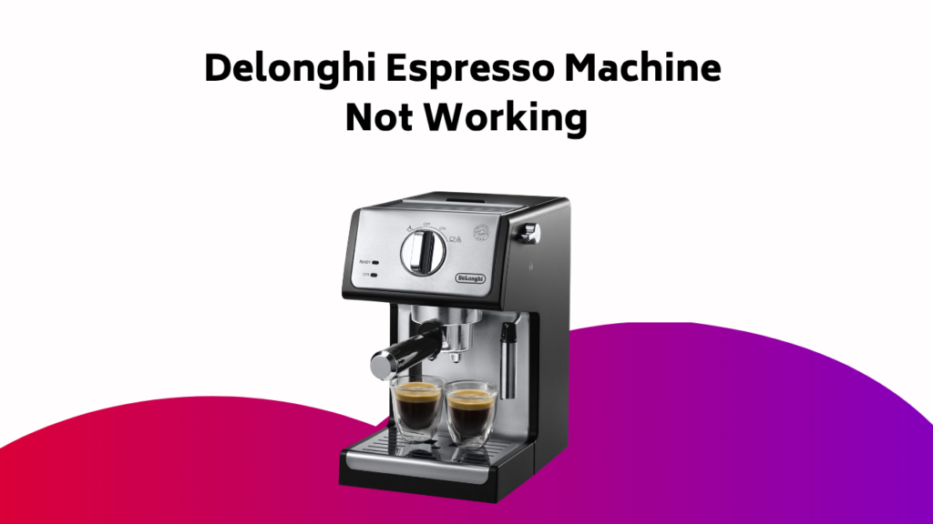Delonghi Espresso Machine Not Working