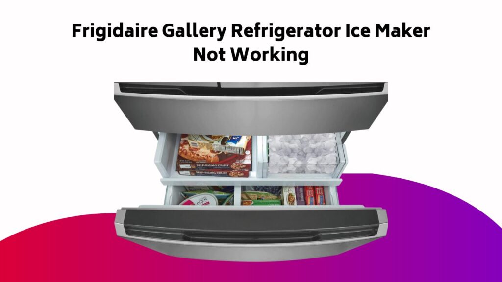 Frigidaire Gallery Refrigerator Ice Maker Not Working