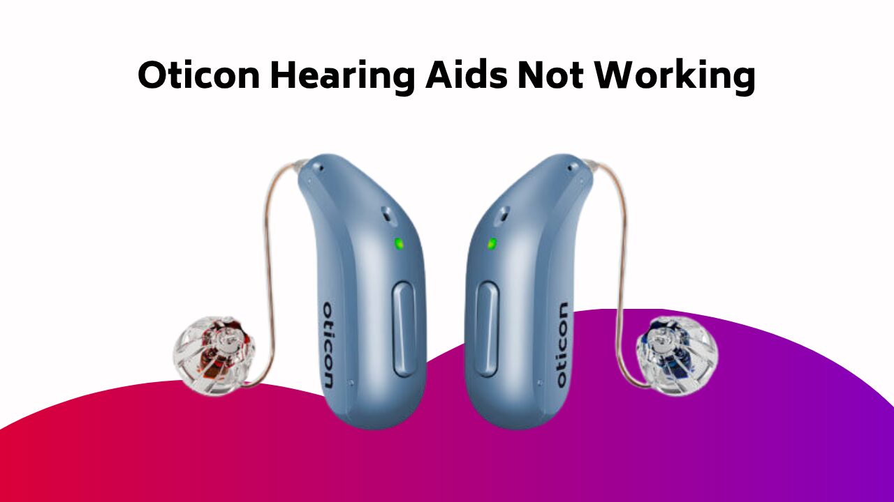 Oticon Hearing Aids Not Working
