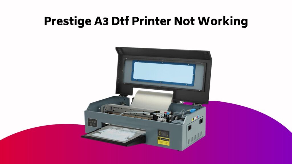 Prestige A3 Dtf Printer Not Working