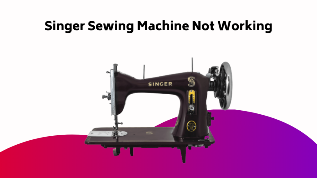 Singer Sewing Machine Not Working